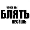 ЧТО Ж ТЫ БЛЯТЬ НЕСЁШЬ