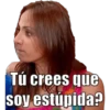 Tú crees que soy estúpida?
