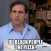 DO BLACK PEOPLE LIKE PIZZA? 5