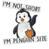 I'M NOT SHORT I'M PENGUIN SIZE