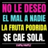 NO LE DESEO EL MAL A NADIE LA FRUTA PODRIDA SE CAE SOLA. Karly Martz