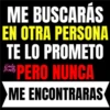 ME BUSCARÁS EN OTRA PERSONA TE LO PROMETO **PERO NUNCA ME ENCONTRARAS