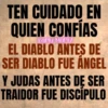 TEN CUIDADO EN QUIEN CONFÍAS Karly Martz EL DIABLO ANTES DE SER DIABLO FUE ANGEL Y JUDAS ANTES DE SER TRAIDOR FUE DISCIPULO