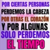 POR CIERTAS PERSONAS PERDEMOS LA CABEZA POR OTRAS EL CORAZÓN Y POR ALGUNAS SOLO PERDEMOS EL TIEMPO