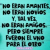 "NO ERAN AMANTES, NO ERAN NOVios Y, TAL VEZ, NO ERAN AMIGOS. PERO SIEMPRE FUERON EL UNO PARA EL OTRO" Karly Martz