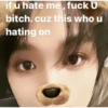 if u hate me fuck U bitch. cuz this who u hating on