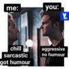 me: you: Y. chill sarcastic got humour aggressive no humour