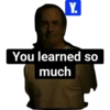 Y. You learned so much
