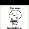 Oye sunn. Aur Btaop Cute bol ke ja.