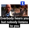 Y. Everbody hears you but nobody listens to you
