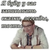 Я буду у вас записывать сказки, легенды, тосты