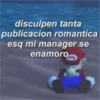 disculpen tanta publicacion romantica esq mi manager se enamoro