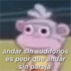 O andar sin audifonos es peor que andar sin pareja