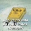 uno ya no esta pa esos trotes (trabajar)