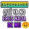 SUPONGAMOS Bralen QUÉ YA NO ERES NADA DE MI!
