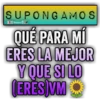 SUPONGAMOS Bralen QUÉ PARA MÍ ERES LA MEJOR Y QUE SI LO (ERES)VM