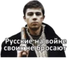 Русские на войне своих не бросают