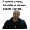 Я МНОГО ДУМАЮ, ПРИЧЁМ НЕ ВАЖНО КАКИМ, МЕСТОМ....