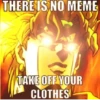 THERE IS NO MEME TAKE OFF YOUR CLOTHES