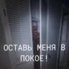 ОСТАВЬ МЕНЯ В ПОКОЕ!