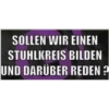 SOLLEN WIR EINEN STUHLKREIS BILDEN UND DARÜBER REDEN?