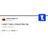 KANYE WEST @kanyewest I wish I had a friend like me. 11:34 AM - 20 Apr 2013 70,078 Retweets 152,032 Likes Y.