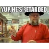 YUP, HE'S RETARDED