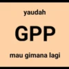 yaudah GPP mau gimana lagi