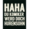 HAHA DU KOMIKER WERD DOCH HURENSOHN