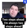 Y. Two steps ahead L I'm always two steps ahead