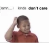 Damn.... kinda don't care