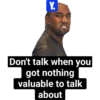 Y. Don't talk when you got nothing valuable to talk about