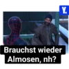 Brauchst wieder Almosen, nh? Y.