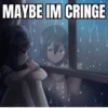 MAYBE IM CRINGE
