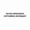 ТЫ ПО ГОРОСКОПУ, СЛУЧАЙНО, НЕ МУДАК?