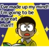 I've made up my mind! I'm going to be a great man!!