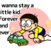 wanna stay a ittle kid. Forever and ever.