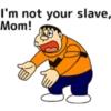 I'm not your, slave, Mom!