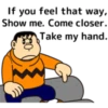 If you feel that way, Show me. Come closer. 990- Take my hand.