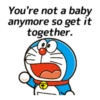 You're not a baby= anymore'so get it together.