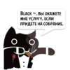 BLACK ~, ВЫ ОКАЖЕТЕ МНЕ УСЛУГУ, ЕСЛИ ПРИДЕТЕ НА СОБРАНИЕ.