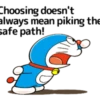 Choosing doesn't always mean piking the safe path!