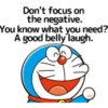 Don't focus on the negative.1 You know what you need? A good belly laugh.