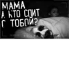 MAMA А КТО СПИТ С ТОБОЙ? L