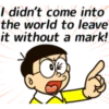 I didn't come into▪ the world to leave it without a mark! =