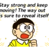 Stay strong and keep. moving! The way out s sure to reveal itself. a