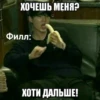 ХОЧЕШЬ МЕНЯ? Филл: ХОТИ ДАЛЬШЕ!