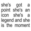 she's got a point she's an icon she's a legend and she is the moment