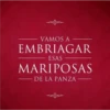 VAMOS A EMBRIAGAR ESAS MARIPOSAS DE LA PANZA