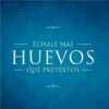 ÉCHALE MÁS HUEVOS QUE PRETEXTOS —